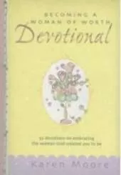 Becoming a Woman of Worth Devotional: 52 Devotions on Embracing the Woman God Created You to be