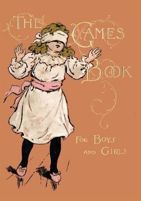 The Games Book For Boys And Girls - A Volume Of Old And New Pastimes With Original Illustrations.