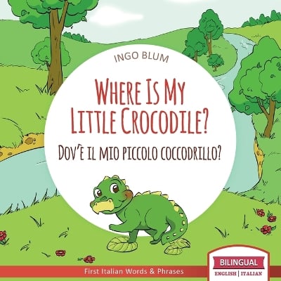 Where Is My Little Crocodile? - Dov'è il mio piccolo coccodrillo?: Bilingual English Italian Children's Book Ages 3-5 With Coloring Pics