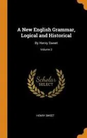 A New English Grammar, Logical and Historical: By Henry Sweet; Volume 2