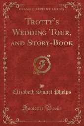 Trottys Wedding Tour, and Story-Book (Classic Reprint)