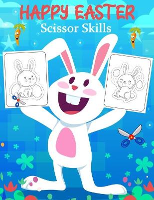 Happy Easter Scissor Skills: Coloring and Cutting Workbook for Kids, A Fun Easter Day Gift and Scissor Skills Activity Book (Scissor Skills Preschool Workbooks)