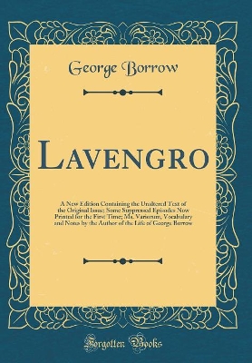 Lavengro: A New Edition Containing the Unaltered Text of the Original Issue; Some Suppressed Episodes Now Printed for the First Time; Ms. Variorum, Vocabulary and Notes by the Author of the Life of George Borrow (Classic Reprint)