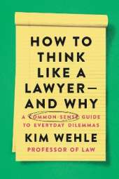 How to Think Like a Lawyer--and Why: A Common-Sense Guide to Everyday Dilemmas