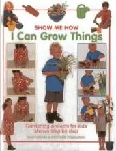 Show Me How: I Can Grow Things: Gardening Projects for Kids Shown Step by Step