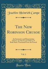 The New Robinson Crusoe, Vol. 1: An Instructive and Entertaining History, for the Use of Children of Both Sexes, Translated From the French (Classic Reprint)