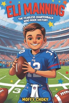 Eli Manning: THE FEARLESS QUARTERBACK WHO MADE HISTORY: An Inspiring Football Biography for Kids Who Love Sports and Dream Big