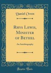 Rhys Lewis, Minister of Bethel: An Autobiography (Classic Reprint)