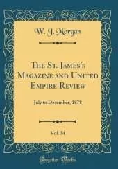 The St. James's Magazine and United Empire Review, Vol. 34: July to December, 1878 (Classic Reprint)