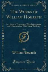 The Works of William Hogarth, Vol. 1: In a Series of Engravings; With Descriptions, and a Comment on Their Moral Tendency (Classic Reprint)