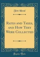 Rates and Taxes, and How They Were Collected (Classic Reprint)