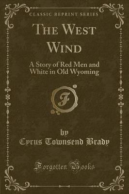 The West Wind: A Story of Red Men and White in Old Wyoming (Classic Reprint)