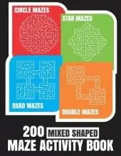 200 Maze Activity Book: 200 Mixed Shaped Fun and Challenging Mazes: Circle, Quad, Star and Double Quad Mazes: Perfect for Smart Teens and Adults: Large Print
