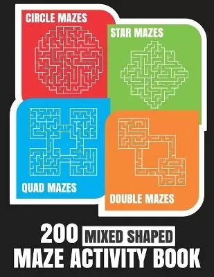 200 Maze Activity Book: 200 Mixed Shaped Fun and Challenging Mazes: Circle, Quad, Star and Double Quad Mazes: Perfect for Smart Teens and Adults: Large Print