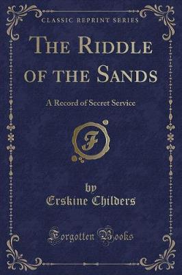 The Riddle of the Sands: A Record of Secret Service (Classic Reprint)