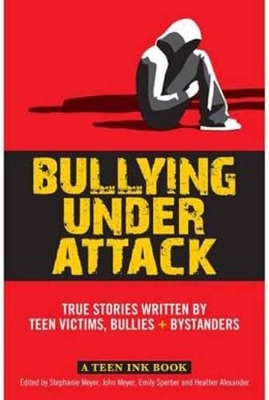 Bullying Under Attack True Stories Written by Teen Victims, Bullies + Bystanders