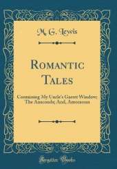 Romantic Tales: Containing My Uncle's Garret Window; The Anaconda; And, Amorassan (Classic Reprint)