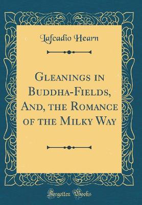 Gleanings in Buddha-Fields, And, the Romance of the Milky Way (Classic Reprint)