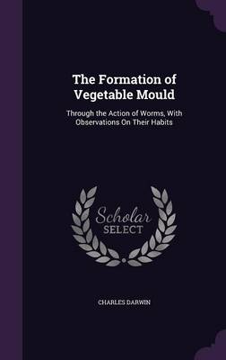 The Formation of Vegetable Mould: Through the Action of Worms, with Observations on Their Habits