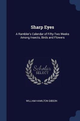 Sharp Eyes: A Rambler's Calendar of Fifty-Two Weeks Among Insects, Birds and Flowers