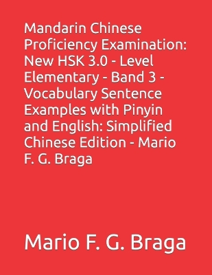 Mandarin Chinese Proficiency Examination: New HSK 3.0 - Level Elementary - Band 3 - Vocabulary Sentence Examples with Pinyin and English: Simplified Chinese Edition - Mario F. G. Braga