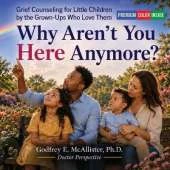 Why Aren't You Here Anymore?: Grief Counseling for Little Children by the Grown-Ups Who Love Them