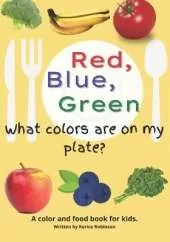 Red, Blue, and Green! What Colors Are On My Plate?: A color and food recognition book for kids.