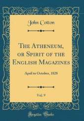 The Atheneum, or Spirit of the English Magazines, Vol. 9: April to October, 1828 (Classic Reprint)
