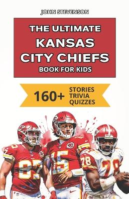 The Ultimate Kansas City Chiefs Book For Kids: 160+ Fun, Surprising, And Educational Stories And Trivia Quizzes About Players And History