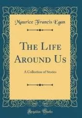 The Life Around Us: A Collection of Stories (Classic Reprint)
