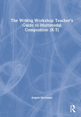 The Writing Workshop Teacher’s Guide to Multimodal Composition (K-5)