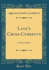Love's Cross-Currents: A Year's Letters (Classic Reprint)