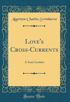 Love's Cross-Currents: A Year's Letters (Classic Reprint)