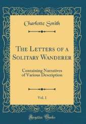 The Letters of a Solitary Wanderer, Vol. 1: Containing Narratives of Various Description (Classic Reprint)
