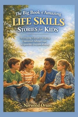 The Big Book of Amazing Life Skills Stories for Kids: Developing Everyday Thinking, Emotional Balance, and Responsible Decision-Making