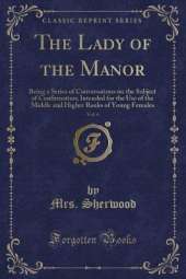 The Lady of the Manor, Vol. 6: Being a Series of Conversations on the Subject of Confirmation; Intended for the Use of the Middle and Higher Ranks of Young Females (Classic Reprint)
