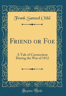 Friend or Foe: A Tale of Connecticut During the War of 1812 (Classic Reprint)