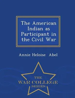 The American Indian as Participant in the Civil War - War College Series