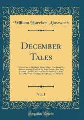 December Tales, Vol. 1: I Turn Now to My Book, I Nunc Liber; Goe Forth My Brave Anatomy, Child of My Brain-Sweat; And Yee, Candidi Lectores, Lo! Here I Give Him Up to You; Even Do With Him What You Please, My Masters (Classic Reprint)
