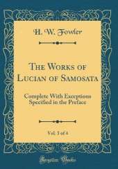 The Works of Lucian of Samosata, Vol. 3 of 4: Complete With Exceptions Specified in the Preface (Classic Reprint)
