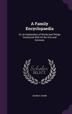 A Family Encyclopaedia: Or, an Explanation of Words and Things Connected With All the Arts and Sciences