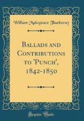 Ballads and Contributions to 'Punch', 1842-1850 (Classic Reprint)