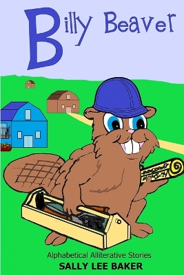 Billy Beaver: A fun read aloud illustrated tongue twisting tale brought to you by the letter "B".