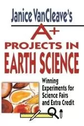 Janice VanCleave's A+ Projects in Earth Science: Winning Experiments for Science Fairs and Extra Credit