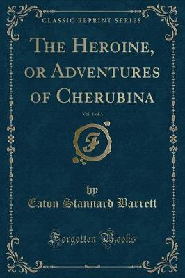 The Heroine, or Adventures of Cherubina, Vol. 1 of 3 (Classic Reprint)