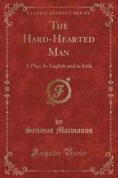 The Hard-Hearted Man: A Play; In English and in Irish (Classic Reprint)