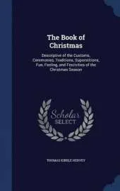 The Book of Christmas: Descriptive of the Customs, Ceremonies, Traditions, Superstitions, Fun, Feeling, and Festivities of the Christmas Season