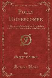 Polly Honeycombe: A Dramatick Novel of One Act; As It Is Acted at the Theatre-Royal in Drury-Lane (Classic Reprint)