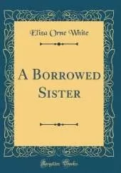 A Borrowed Sister (Classic Reprint)