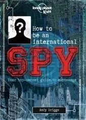 Lonely Planet Kids How to be an International Spy: Crack Fiendish Codes & Solve Puzzles | Get the Scoop on the Biggest Agencies & Coolest Gadgets | Become a Super Sleuth
